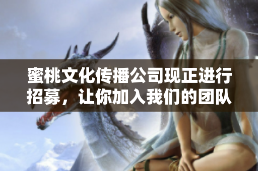 蜜桃文化传播公司现正进行招募，让你加入我们的团队