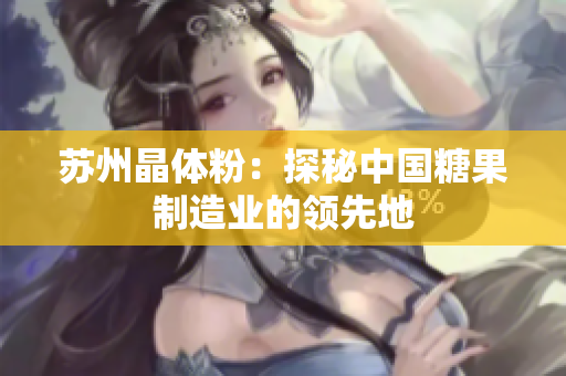 苏州晶体粉：探秘中国糖果制造业的领先地