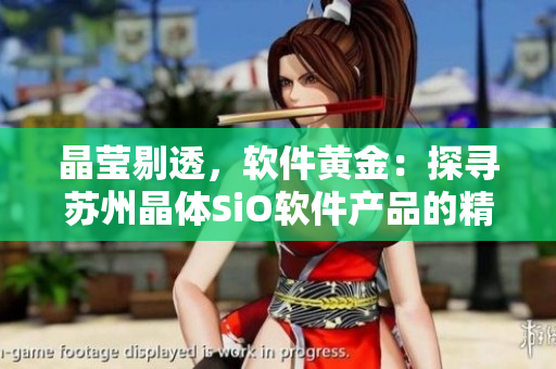 晶莹剔透，软件黄金：探寻苏州晶体SiO软件产品的精华
