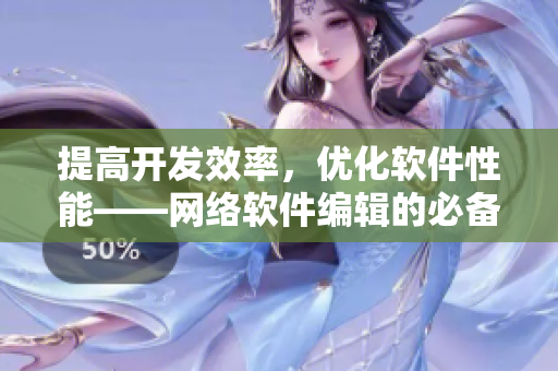 提高开发效率，优化软件性能——网络软件编辑的必备技巧