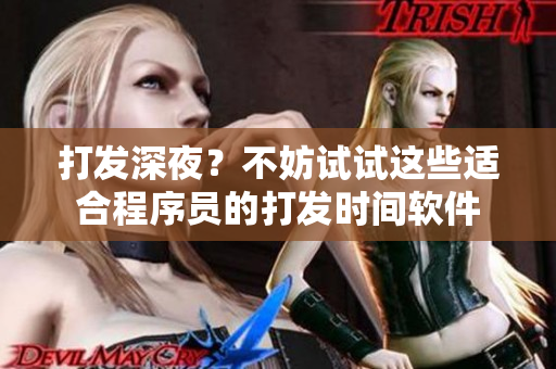 打发深夜？不妨试试这些适合程序员的打发时间软件
