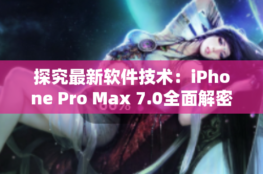 探究最新软件技术：iPhone Pro Max 7.0全面解密