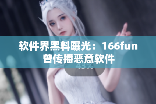 软件界黑料曝光：166fun曾传播恶意软件