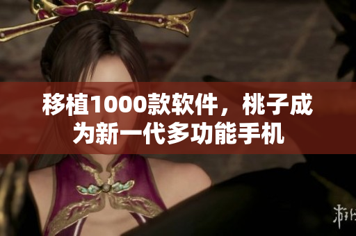 移植1000款软件，桃子成为新一代多功能手机