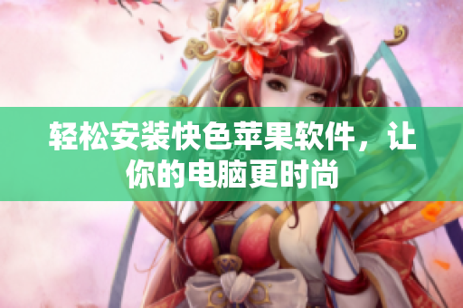 轻松安装快色苹果软件，让你的电脑更时尚