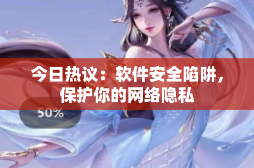 今日热议：软件安全陷阱，保护你的网络隐私