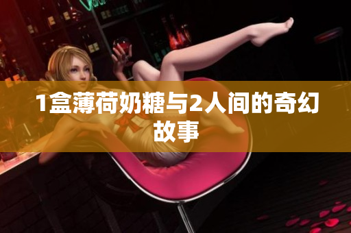 1盒薄荷奶糖与2人间的奇幻故事