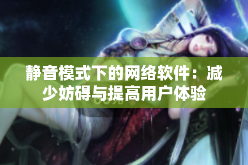 静音模式下的网络软件：减少妨碍与提高用户体验