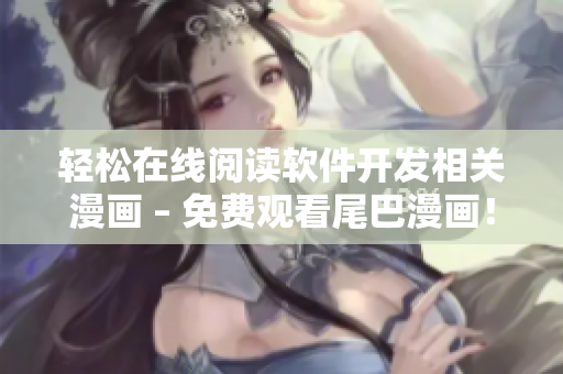 轻松在线阅读软件开发相关漫画 – 免费观看尾巴漫画！