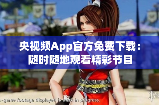 央视频App官方免费下载：随时随地观看精彩节目