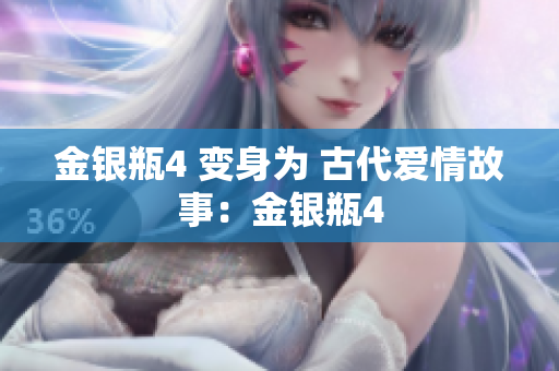 金银瓶4 变身为 古代爱情故事：金银瓶4