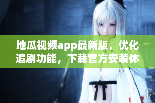 地瓜视频app最新版，优化追剧功能，下载官方安装体验流畅