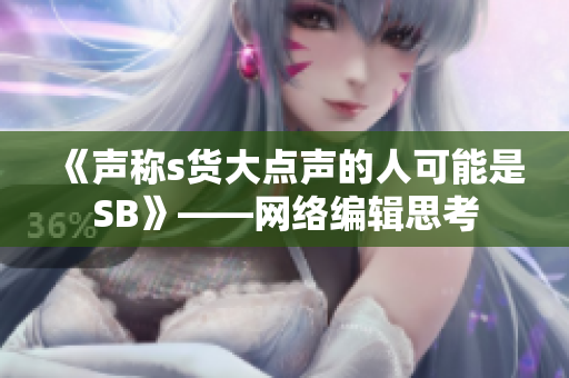 《声称s货大点声的人可能是SB》——网络编辑思考