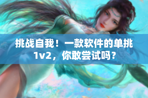 挑战自我！一款软件的单挑1v2，你敢尝试吗？