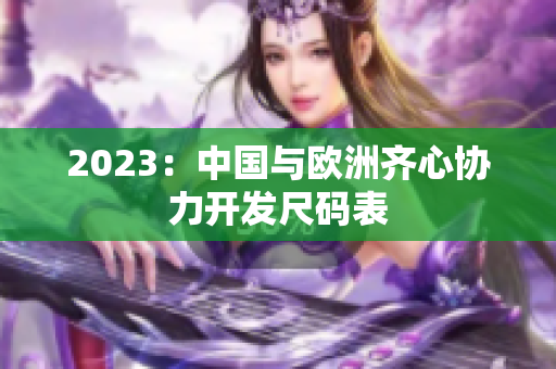 2023：中国与欧洲齐心协力开发尺码表
