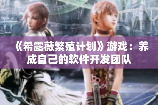 《希露薇繁殖计划》游戏：养成自己的软件开发团队