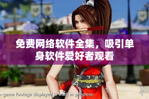 免费网络软件全集，吸引单身软件爱好者观看