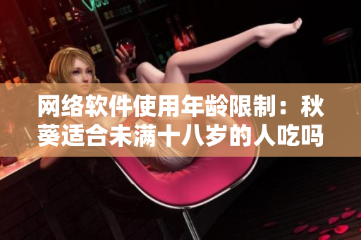 网络软件使用年龄限制：秋葵适合未满十八岁的人吃吗