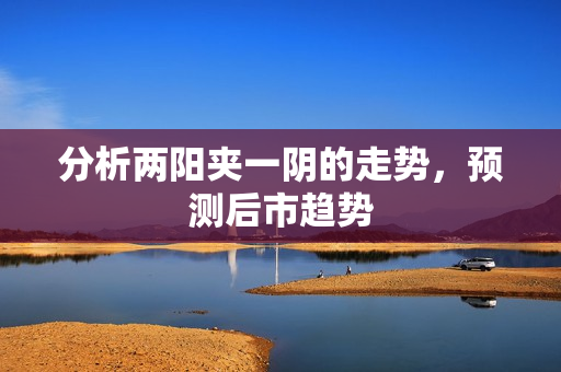 分析两阳夹一阴的走势，预测后市趋势