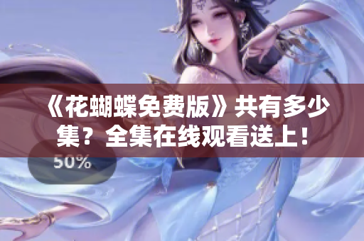 《花蝴蝶免费版》共有多少集？全集在线观看送上！