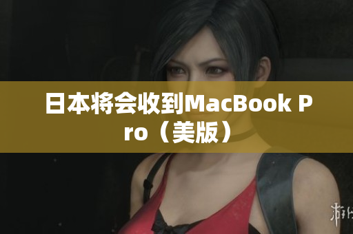 日本将会收到MacBook Pro（美版）
