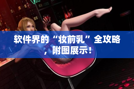 软件界的“妆前乳”全攻略，附图展示！