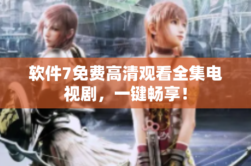 软件7免费高清观看全集电视剧，一键畅享！