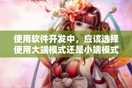 使用软件开发中，应该选择使用大端模式还是小端模式？