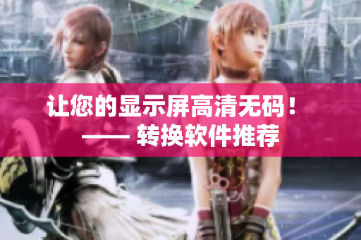 让您的显示屏高清无码！ —— 转换软件推荐