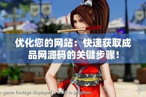 优化您的网站：快速获取成品网源码的关键步骤！