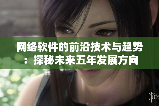 网络软件的前沿技术与趋势：探秘未来五年发展方向