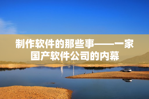 制作软件的那些事——一家国产软件公司的内幕