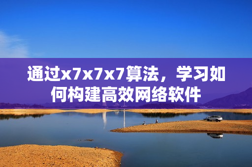 通过x7x7x7算法，学习如何构建高效网络软件
