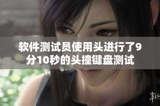 软件测试员使用头进行了9分10秒的头撞键盘测试