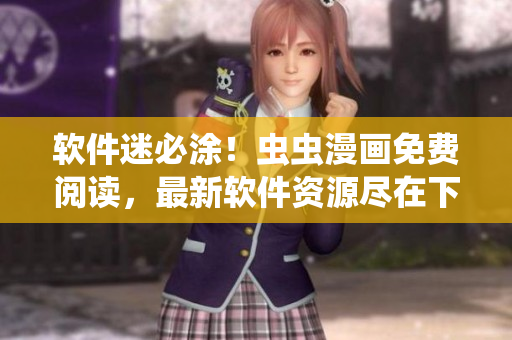 软件迷必涂！虫虫漫画免费阅读，最新软件资源尽在下拉式漫画星球