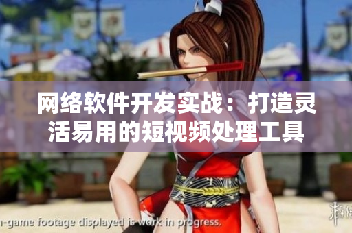 网络软件开发实战：打造灵活易用的短视频处理工具