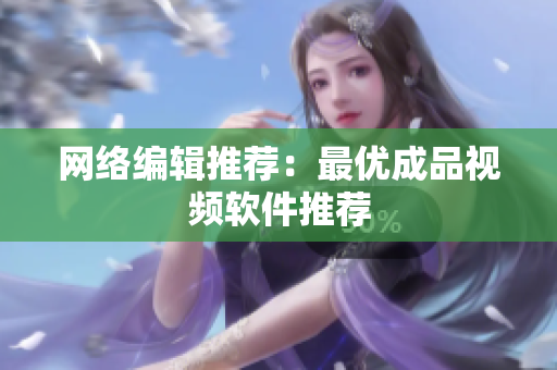 网络编辑推荐：最优成品视频软件推荐