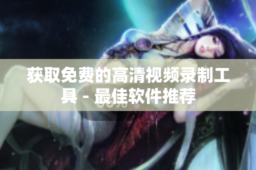 获取免费的高清视频录制工具 - 最佳软件推荐