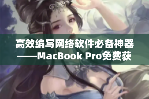 高效编写网络软件必备神器——MacBook Pro免费获取攻略！