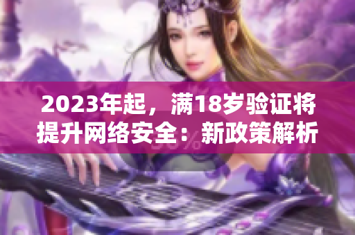 2023年起，满18岁验证将提升网络安全：新政策解析