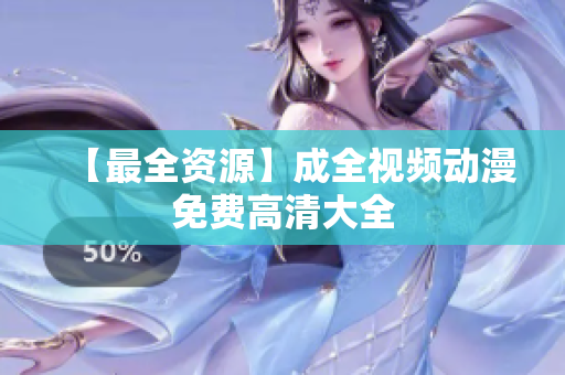 【最全资源】成全视频动漫免费高清大全