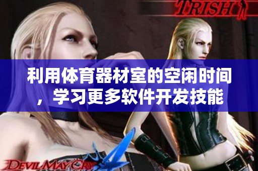 利用体育器材室的空闲时间，学习更多软件开发技能