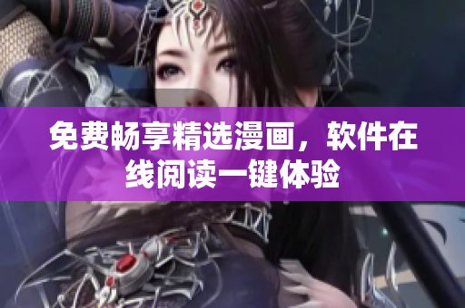 免费畅享精选漫画，软件在线阅读一键体验