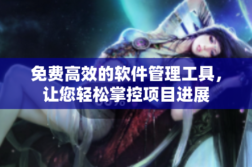 免费高效的软件管理工具，让您轻松掌控项目进展