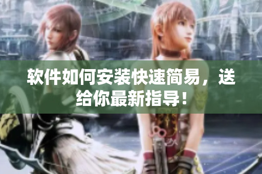 软件如何安装快速简易，送给你最新指导！