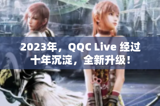 2023年，QQC Live 经过十年沉淀，全新升级！