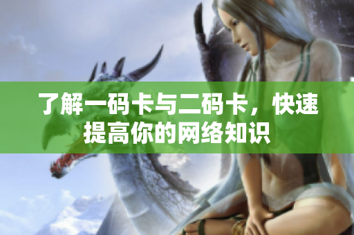 了解一码卡与二码卡，快速提高你的网络知识