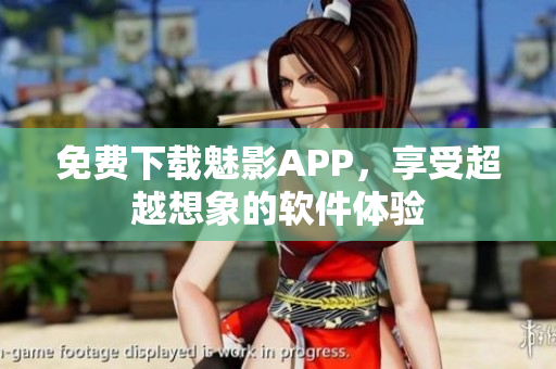 免费下载魅影APP，享受超越想象的软件体验
