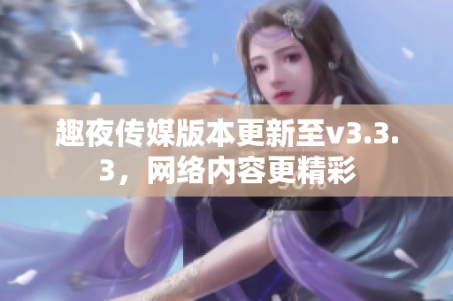 趣夜传媒版本更新至v3.3.3，网络内容更精彩
