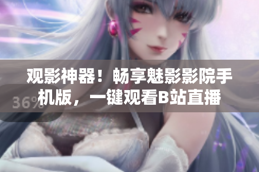 观影神器！畅享魅影影院手机版，一键观看B站直播